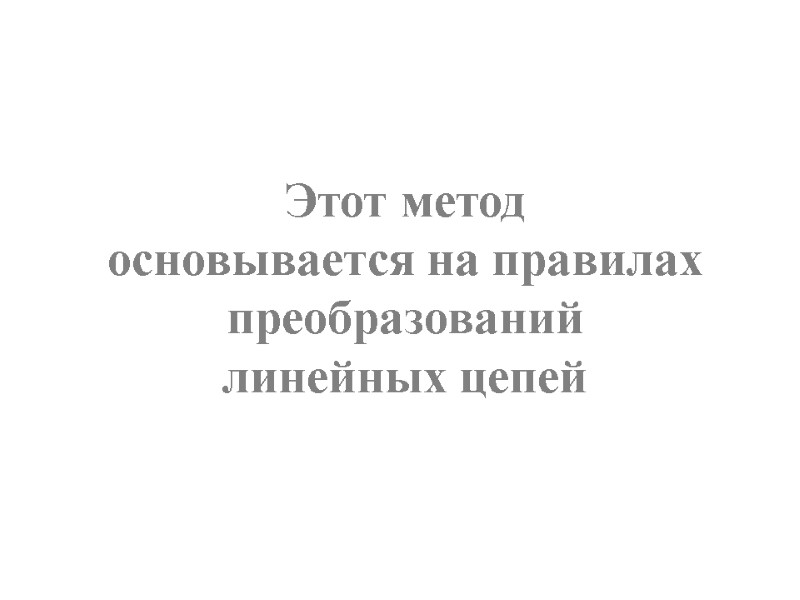 Этот метод основывается на правилах преобразований   линейных цепей